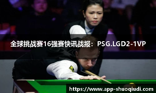 全球挑战赛16强赛快讯战报：PSG.LGD2-1VP