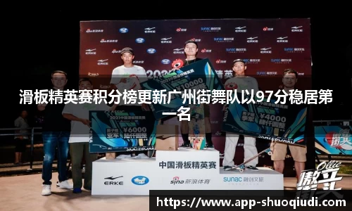 滑板精英赛积分榜更新广州街舞队以97分稳居第一名